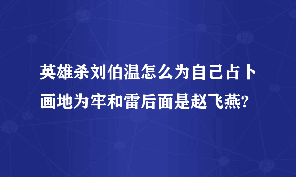 英雄杀刘伯温怎么为自己占卜画地为牢和雷后面是赵飞燕?