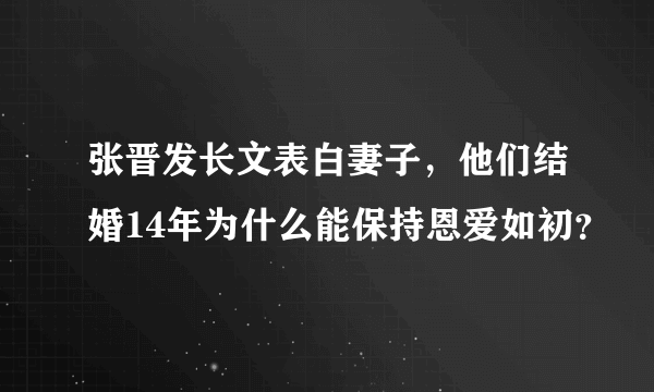 张晋发长文表白妻子，他们结婚14年为什么能保持恩爱如初？