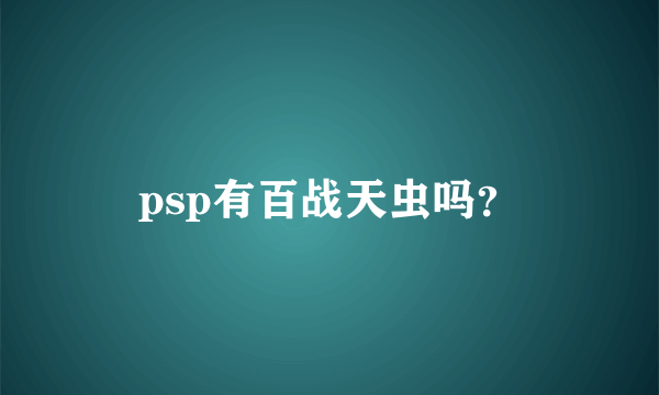 psp有百战天虫吗？