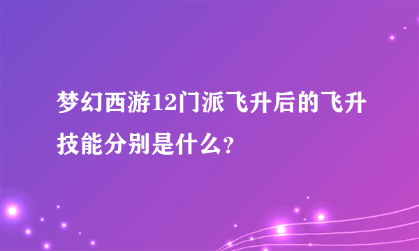 梦幻西游12门派飞升后的飞升技能分别是什么？