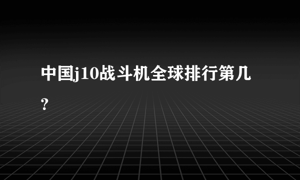 中国j10战斗机全球排行第几？