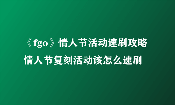 《fgo》情人节活动速刷攻略 情人节复刻活动该怎么速刷