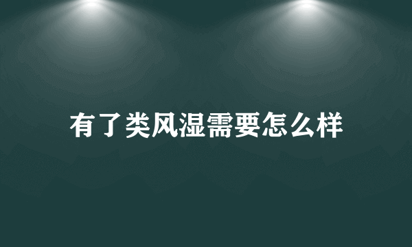 有了类风湿需要怎么样