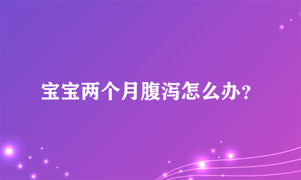 宝宝两个月腹泻怎么办？