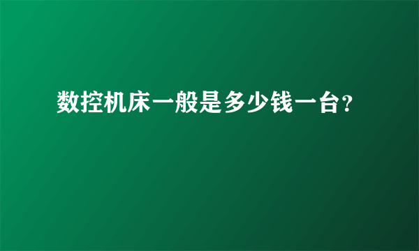 数控机床一般是多少钱一台？