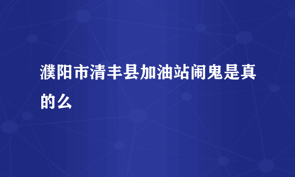 濮阳市清丰县加油站闹鬼是真的么