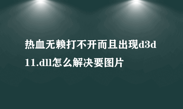 热血无赖打不开而且出现d3d11.dll怎么解决要图片