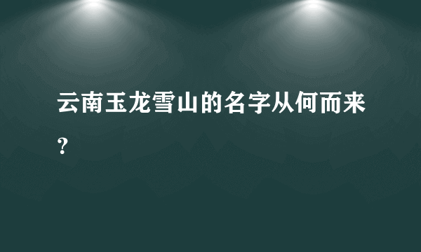 云南玉龙雪山的名字从何而来？