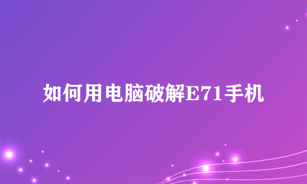 如何用电脑破解E71手机