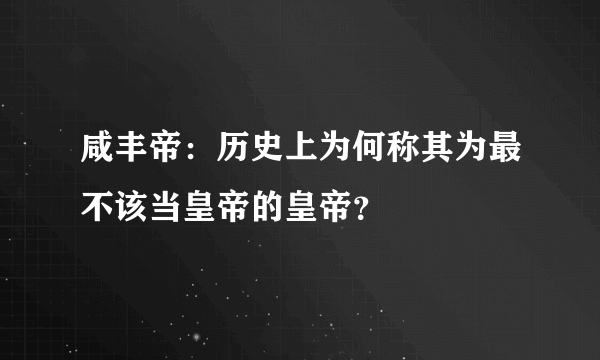 咸丰帝：历史上为何称其为最不该当皇帝的皇帝？