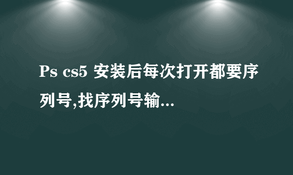 Ps cs5 安装后每次打开都要序列号,找序列号输入成功了,但下次打开还是要输,有方法吗?