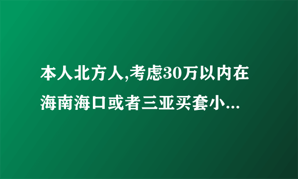 本人北方人,考虑30万以内在海南海口或者三亚买套小户型的房子.不知道有哪些项目可以选择.