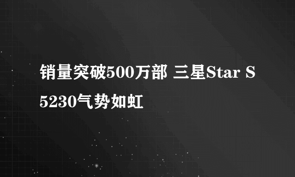 销量突破500万部 三星Star S5230气势如虹