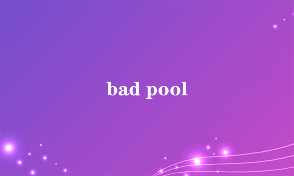 bad pool