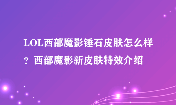 LOL西部魔影锤石皮肤怎么样？西部魔影新皮肤特效介绍