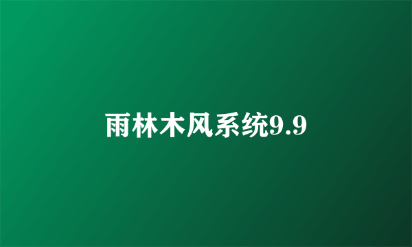 雨林木风系统9.9