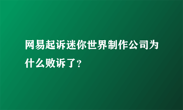 网易起诉迷你世界制作公司为什么败诉了？