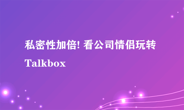 私密性加倍! 看公司情侣玩转Talkbox