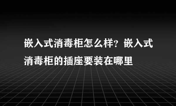 嵌入式消毒柜怎么样？嵌入式消毒柜的插座要装在哪里