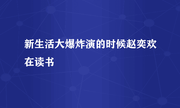 新生活大爆炸演的时候赵奕欢在读书