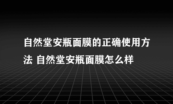 自然堂安瓶面膜的正确使用方法 自然堂安瓶面膜怎么样