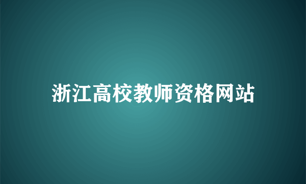 浙江高校教师资格网站