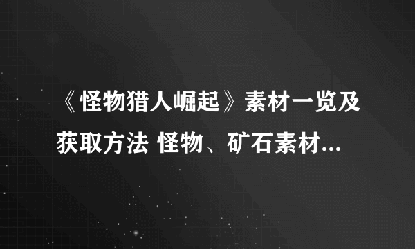 《怪物猎人崛起》素材一览及获取方法 怪物、矿石素材位置介绍