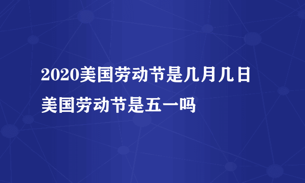 2020美国劳动节是几月几日 美国劳动节是五一吗