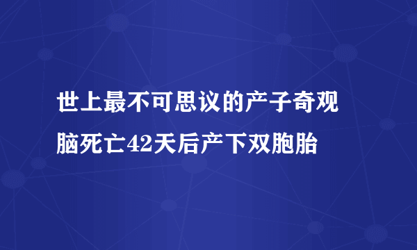 世上最不可思议的产子奇观 脑死亡42天后产下双胞胎