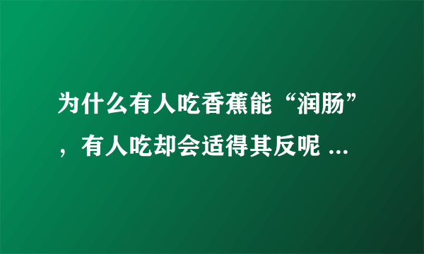 为什么有人吃香蕉能“润肠”，有人吃却会适得其反呢 蚂蚁庄园早知道10月4日