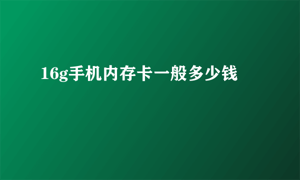 16g手机内存卡一般多少钱