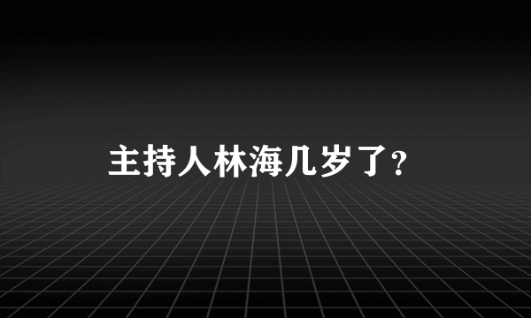 主持人林海几岁了？