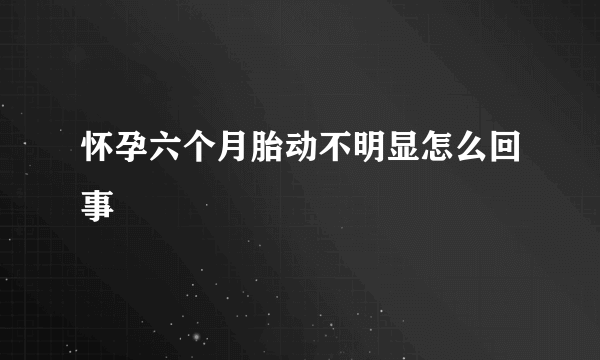 怀孕六个月胎动不明显怎么回事