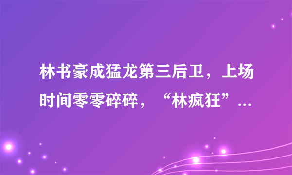 林书豪成猛龙第三后卫，上场时间零零碎碎，“林疯狂”还能疯吗？