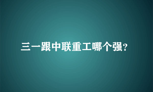 三一跟中联重工哪个强？