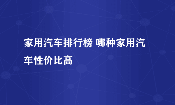 家用汽车排行榜 哪种家用汽车性价比高