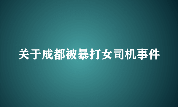 关于成都被暴打女司机事件