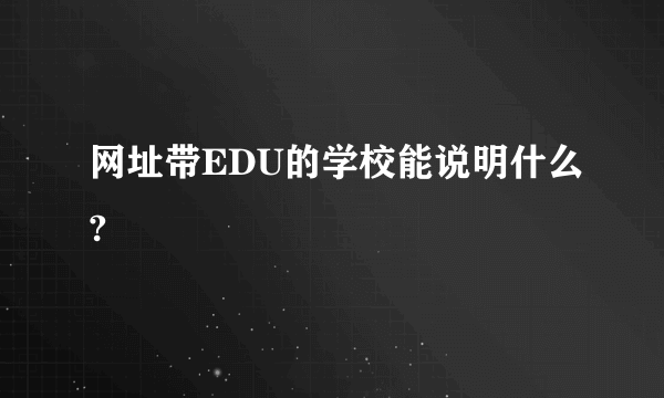 网址带EDU的学校能说明什么?