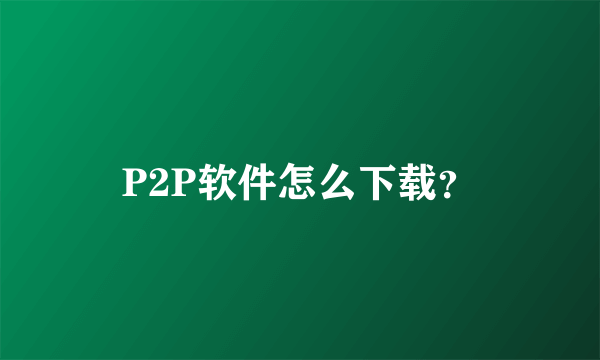 P2P软件怎么下载？