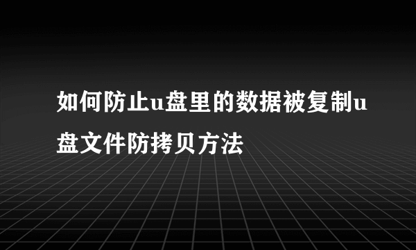 如何防止u盘里的数据被复制u盘文件防拷贝方法