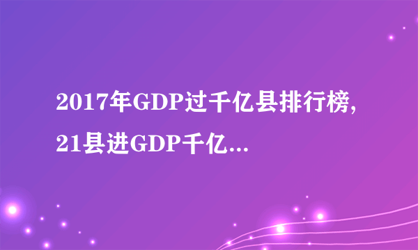 2017年GDP过千亿县排行榜,21县进GDP千亿俱乐部(江苏8县）