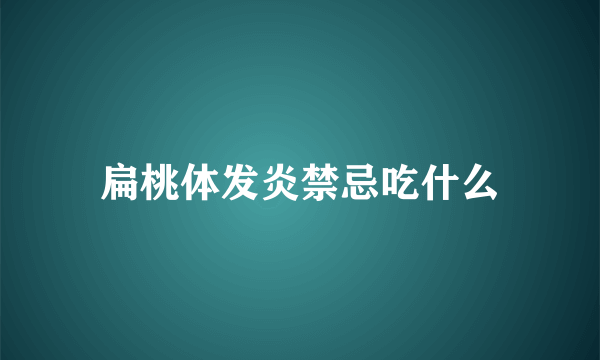 扁桃体发炎禁忌吃什么