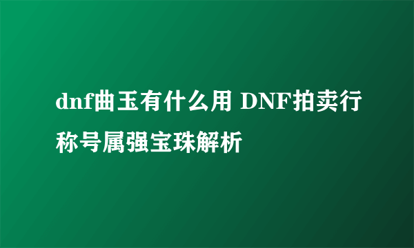 dnf曲玉有什么用 DNF拍卖行称号属强宝珠解析