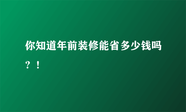 你知道年前装修能省多少钱吗？！