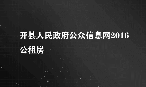 开县人民政府公众信息网2016公租房