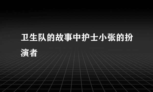 卫生队的故事中护士小张的扮演者