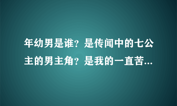 年幼男是谁？是传闻中的七公主的男主角？是我的一直苦苦寻找的类型？