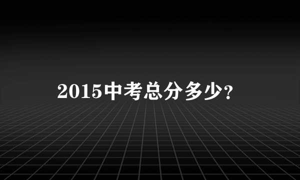 2015中考总分多少？