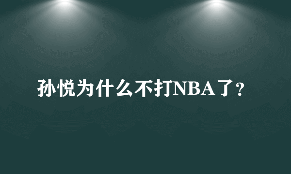 孙悦为什么不打NBA了？