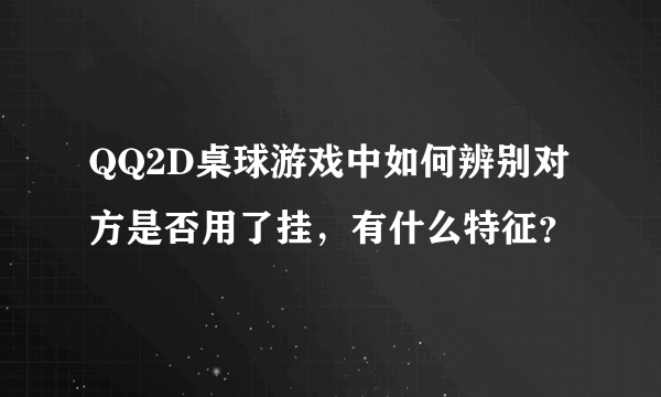 QQ2D桌球游戏中如何辨别对方是否用了挂，有什么特征？